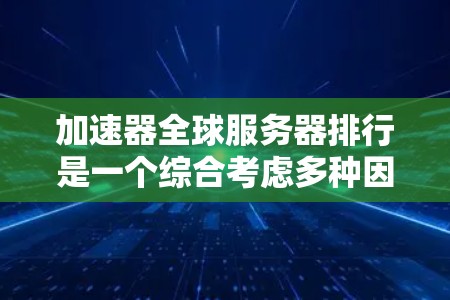 加速器全球服务器排行是一个综合考虑多种因素后对服务器性能的排序。以下是构建这个排行的详细步骤和关键点