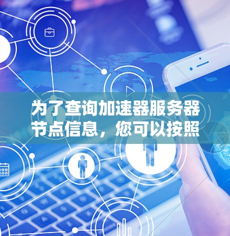 为了查询加速器服务器节点信息，您可以按照以下步骤操作