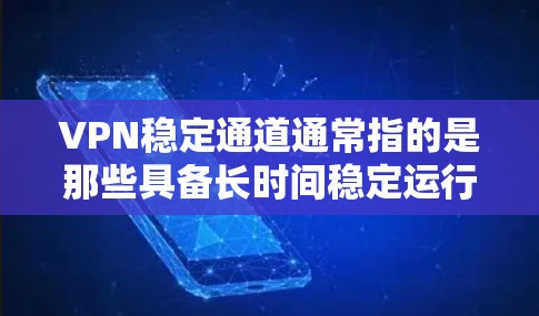 VPN稳定通道通常指的是那些具备长时间稳定运行和可靠功能的VPN服务。这些 VPNs 通过以下方式来确保数据传输的稳定和安全性