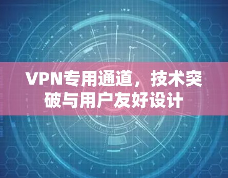 VPN专用通道，技术突破与用户友好设计