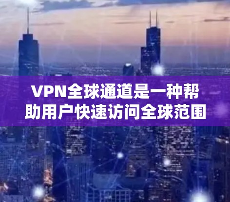 VPN全球通道是一种帮助用户快速访问全球范围内的VPN服务的一种方式。以下是关于VPN全球通道的详细总结