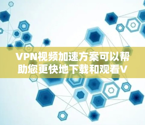 VPN视频加速方案可以帮助您更快地下载和观看VPN内容。以下是一些常见的VPN视频加速方案和方法，您可以根据自己的需求选择最适合的方案