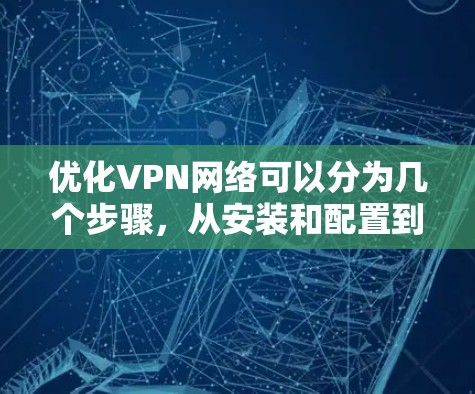 优化VPN网络可以分为几个步骤，从安装和配置到安全设置和监控管理。以下是一个有条理的优化指南