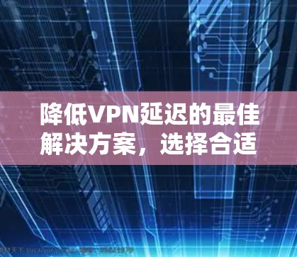 降低VPN延迟的最佳解决方案，选择合适的工具，提升网络体验