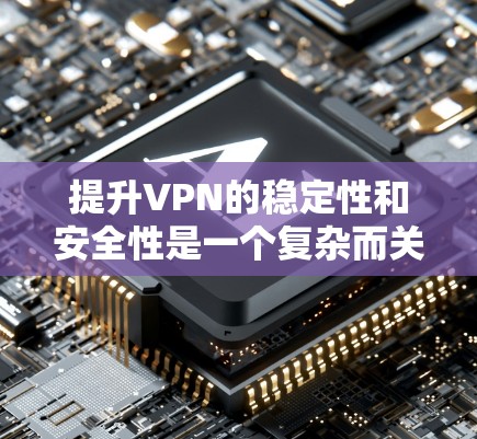 提升VPN的稳定性和安全性是一个复杂而关键的问题，涉及多个方面。以下是一个结构化的、有条理的解决方案，旨在帮助您逐步增强VPN的安全性