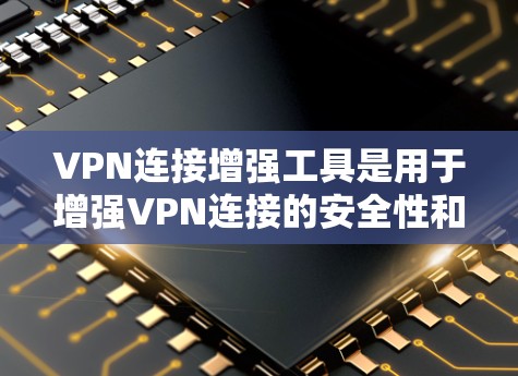 VPN连接增强工具是用于增强VPN连接的安全性和用户体验的软件工具。以下是对这些工具的详细分析和步骤指南