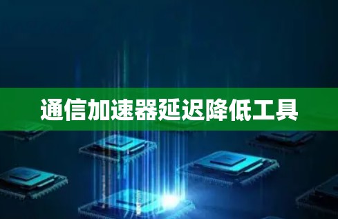 通信加速器延迟降低工具