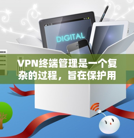 VPN终端管理是一个复杂的过程，旨在保护用户的数据和隐私，防止被追踪。以下是一个详细的步骤指南，帮助您管理VPN终端
