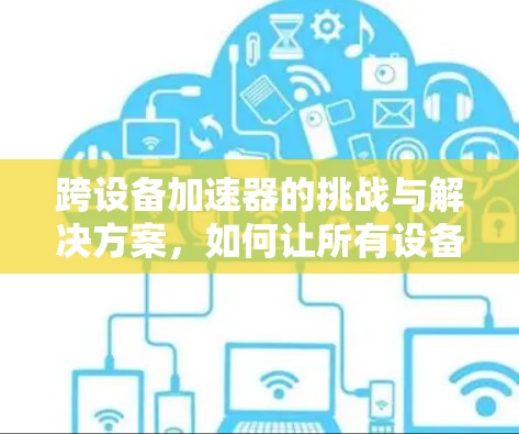 跨设备加速器的挑战与解决方案，如何让所有设备都能轻松工作
