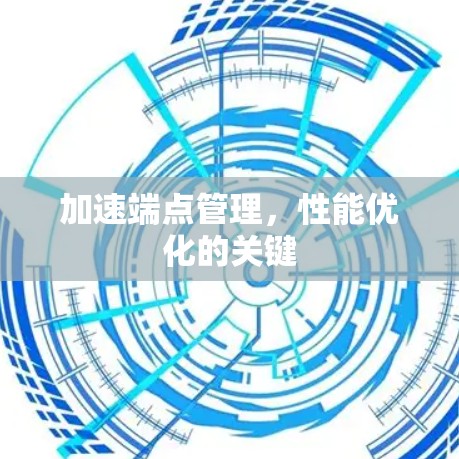 加速端点管理，性能优化的关键