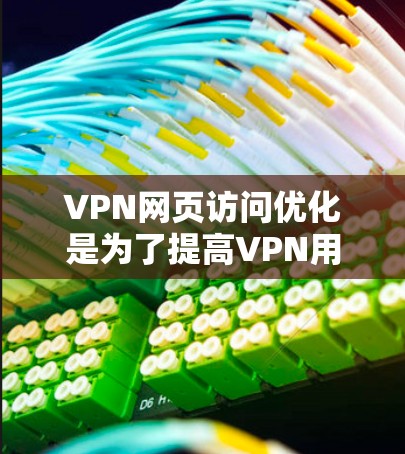 VPN网页访问优化是为了提高VPN用户在网络环境下的访问效率和稳定性。以下是一些优化VPN网页访问的方法和建议