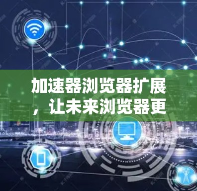 加速器浏览器扩展，让未来浏览器更高效