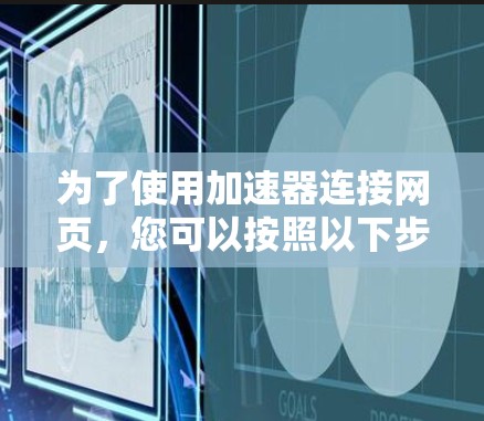 为了使用加速器连接网页，您可以按照以下步骤进行