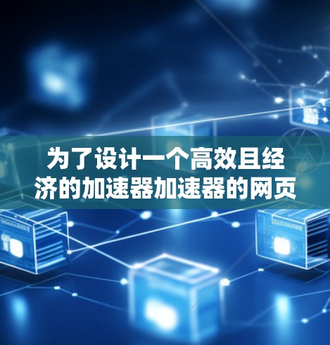 为了设计一个高效且经济的加速器加速器的网页访问方案，以下是一个分步指南