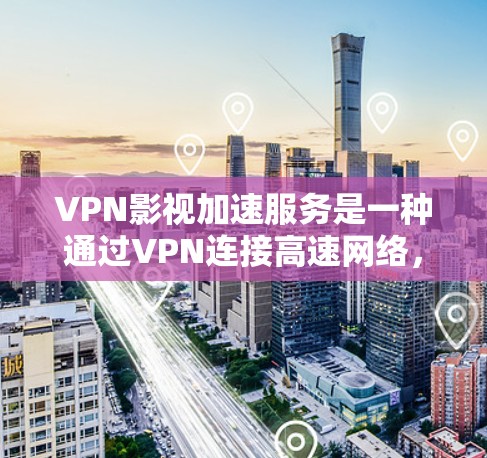 VPN影视加速服务是一种通过VPN连接高速网络，然后加速视频内容的便捷方式，旨在解决用户在线观看视频时因网络不稳定或速度慢带来的不便。以下是关于该服务的详细分析