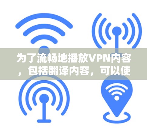 为了流畅地播放VPN内容，包括翻译内容，可以使用以下工具