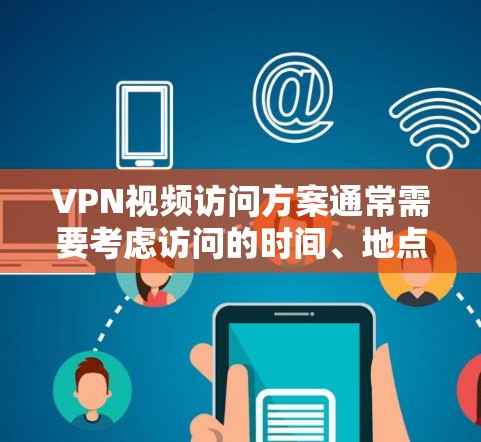 VPN视频访问方案通常需要考虑访问的时间、地点、权限、数据安全、维护和监控等多个方面。以下是一个详细的VPN视频访问方案