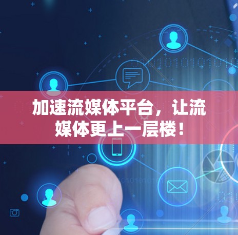 加速流媒体平台，让流媒体更上一层楼！