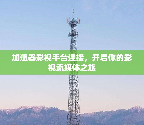 加速器影视平台连接，开启你的影视流媒体之旅