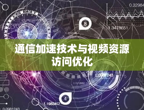 通信加速技术与视频资源访问优化