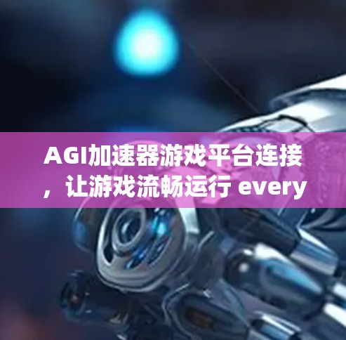 AGI加速器游戏平台连接，让游戏流畅运行 everywhere！