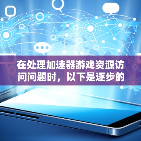 在处理加速器游戏资源访问问题时，以下是逐步的解决方案