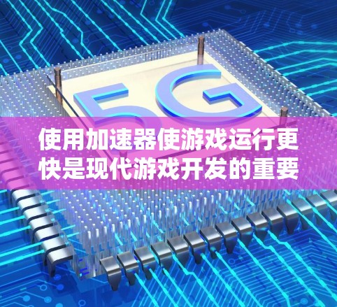 使用加速器使游戏运行更快是现代游戏开发的重要技术之一。以下是一个清晰的步骤指南，帮助你有效地使用加速器