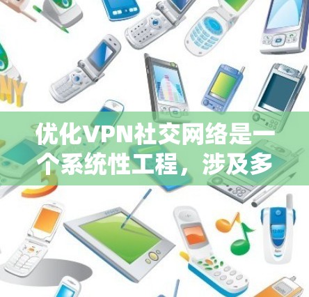 优化VPN社交网络是一个系统性工程，涉及多个方面。以下是一些关键步骤，帮助你优化VPN社交网络