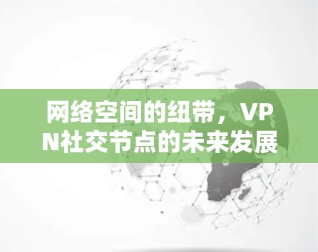 网络空间的纽带，VPN社交节点的未来发展趋势