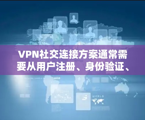 VPN社交连接方案通常需要从用户注册、身份验证、社交功能实现以及安全性等方面进行设计和实施。以下是一个通用的VPN社交连接方案的描述