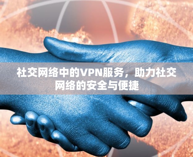 社交网络中的VPN服务，助力社交网络的安全与便捷