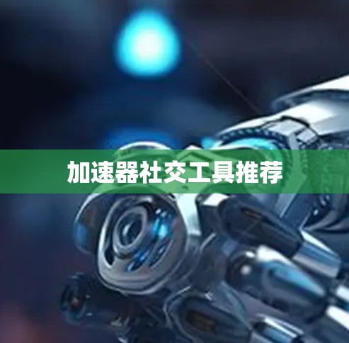 加速器社交工具推荐