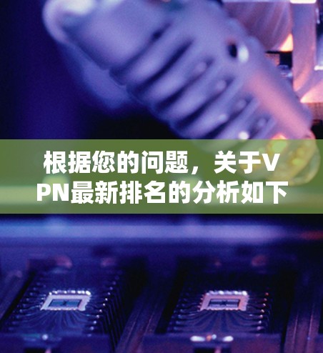 根据您的问题，关于VPN最新排名的分析如下
