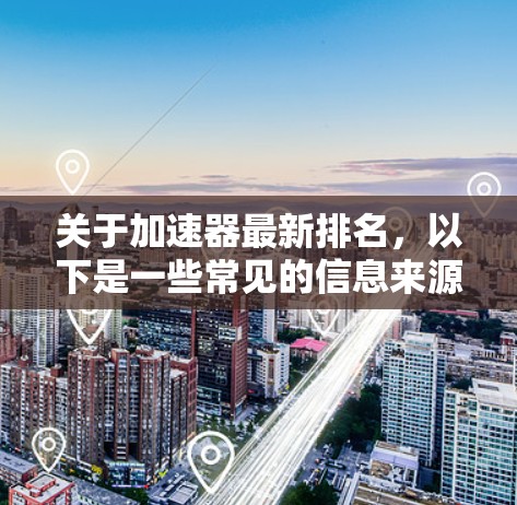 关于加速器最新排名，以下是一些常见的信息来源和内容