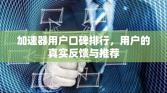 加速器用户口碑排行，用户的真实反馈与推荐