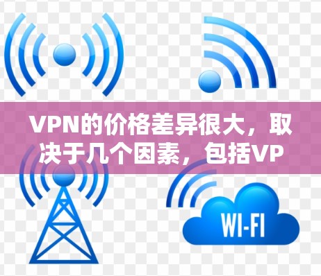VPN的价格差异很大，取决于几个因素，包括VPN类型、服务提供商、使用需求、地域和用户基础。以下是一些常见的VPN类型及其价格特点