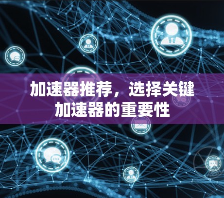 加速器推荐，选择关键加速器的重要性