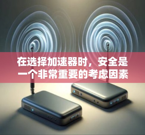 在选择加速器时，安全是一个非常重要的考虑因素，尤其是对于那些经常频繁使用加速器的人。以下是一些综合性的建议，帮助你选择一个安全的加速器