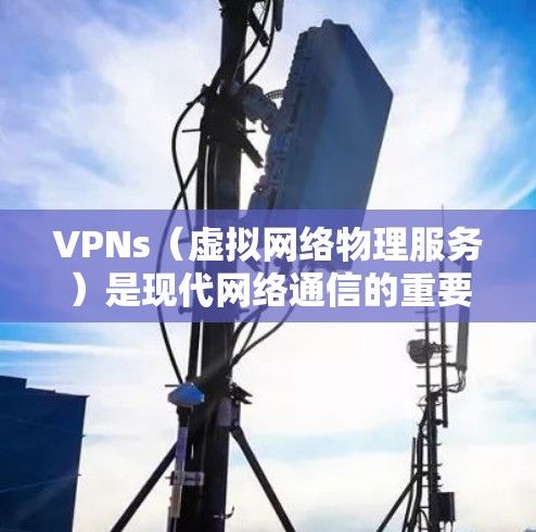 VPNs（虚拟网络物理服务）是现代网络通信的重要工具，它们通过网络连接让用户在无线上网时能够享受高速、安全的网络服务。以下是关于VPN使用评测的一些关键点和建议