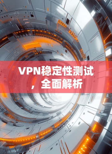 VPN稳定性测试，全面解析