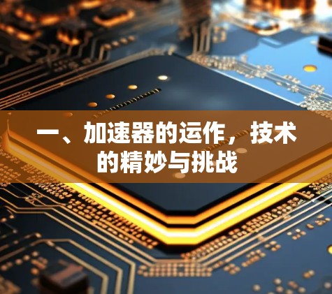 一、加速器的运作，技术的精妙与挑战