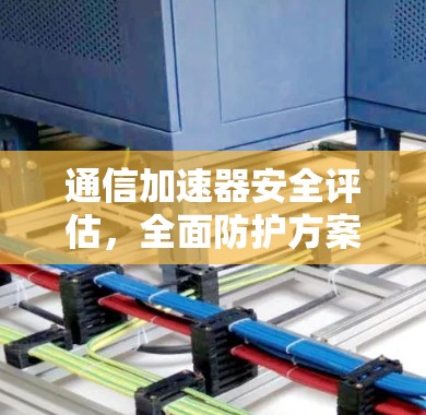 通信加速器安全评估，全面防护方案