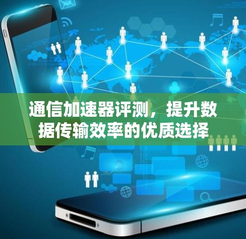 通信加速器评测，提升数据传输效率的优质选择