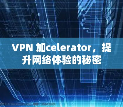VPN 加celerator，提升网络体验的秘密