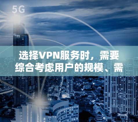 选择VPN服务时，需要综合考虑用户的规模、需求、配置以及安全环境。以下是详细的步骤指南