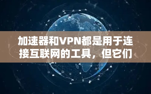 加速器和VPN都是用于连接互联网的工具，但它们在功能和用途上有显著区别