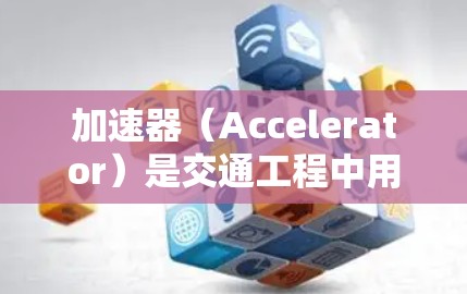 加速器（Accelerator）是交通工程中用于改善道路交通流量的重要设施之一。它通过增加道路中间的装饰物结构，帮助车辆更快地通过减速道或转弯处。以下是加速器的主要类型及其区别