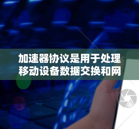 加速器协议是用于处理移动设备数据交换和网络请求的协议，主要分为网络协议和本地数据交换协议。以下是对这些协议的详细分类和区别