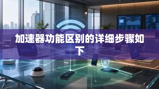 加速器功能区别的详细步骤如下