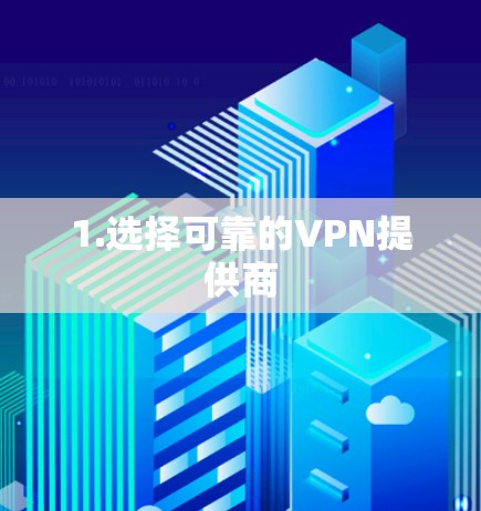1.选择可靠的VPN提供商